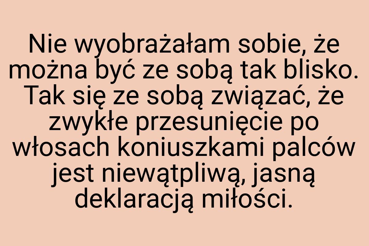 Nie wyobrażałam sobie, że można być ze sobą tak blisko. Tak