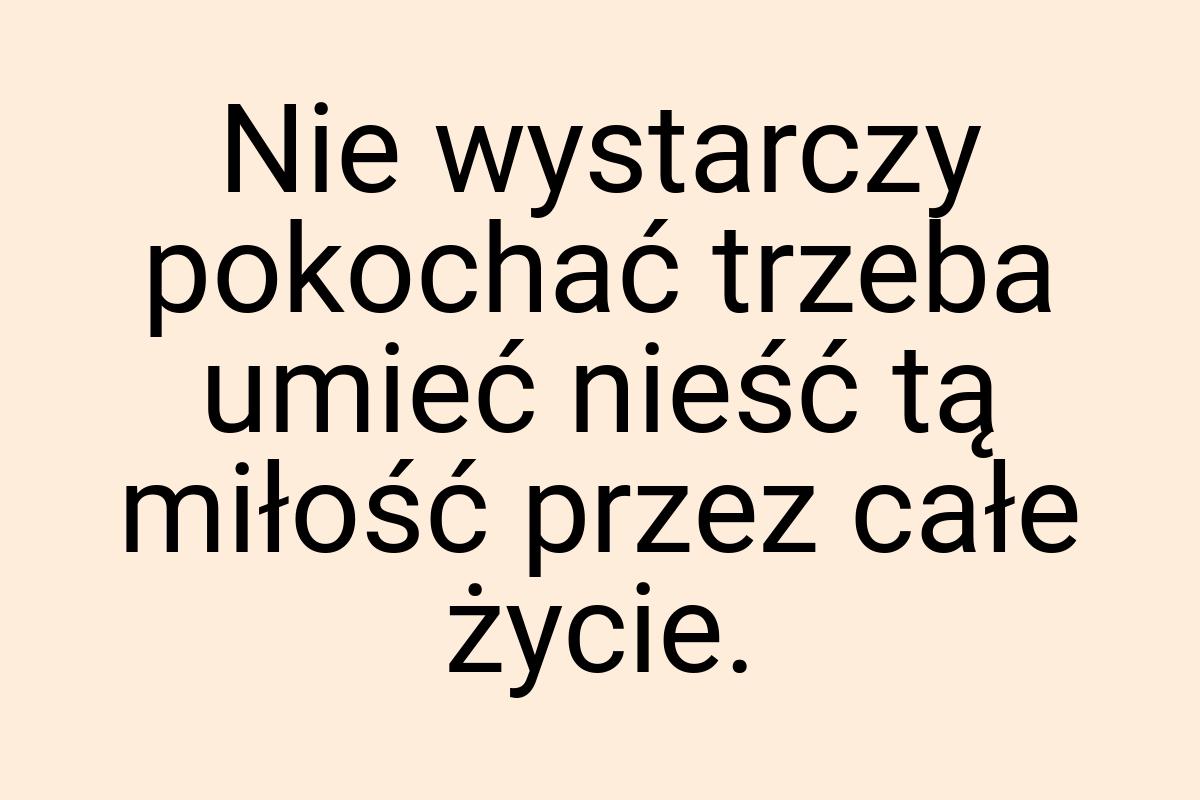 Nie wystarczy pokochać trzeba umieć nieść tą miłość przez