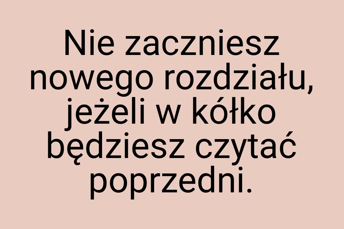 Nie zaczniesz nowego rozdziału, jeżeli w kółko będziesz