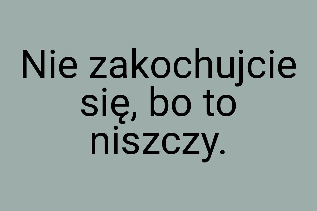 Nie zakochujcie się, bo to niszczy