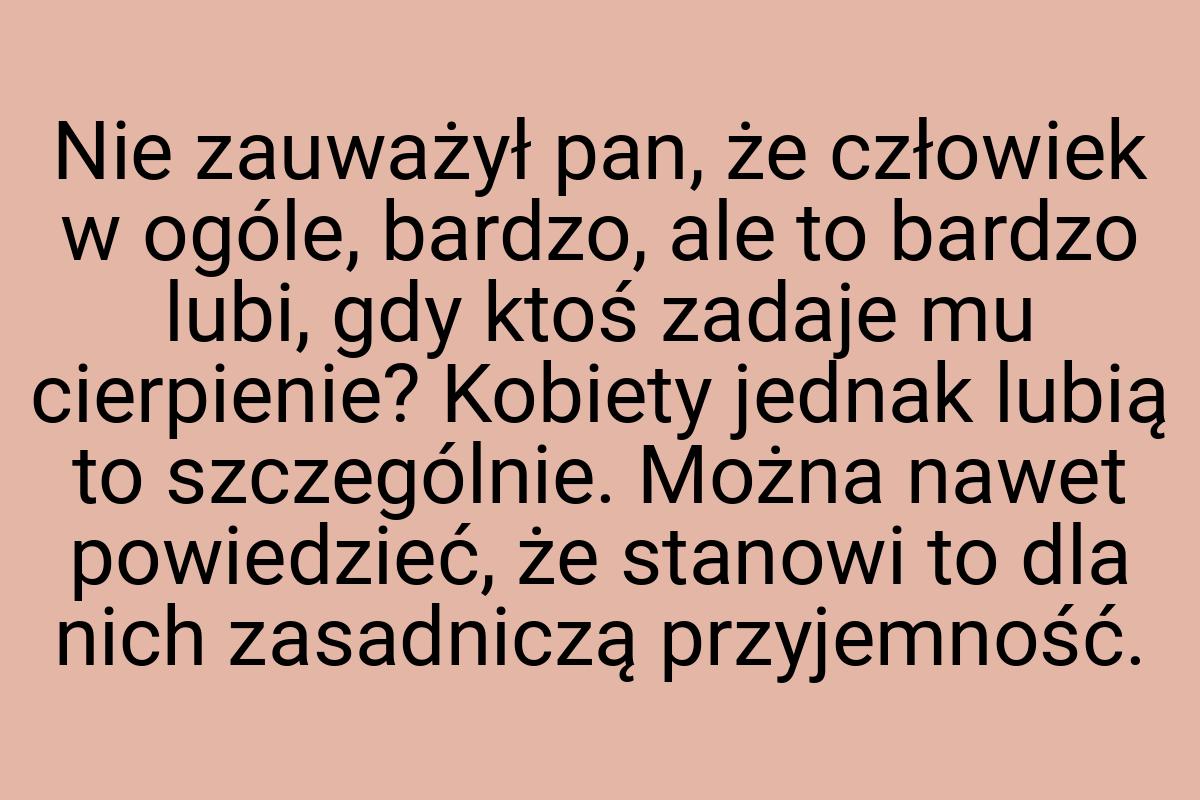 Nie zauważył pan, że człowiek w ogóle, bardzo, ale to