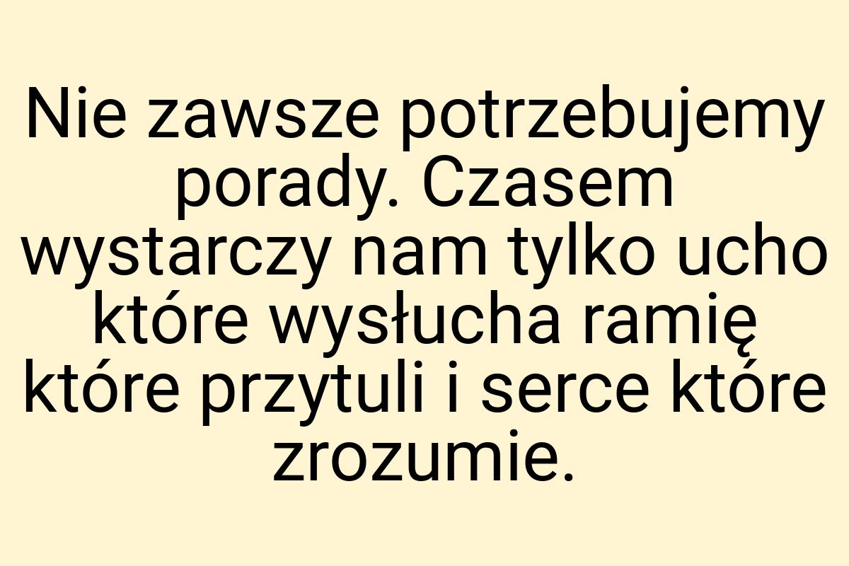 Nie zawsze potrzebujemy porady. Czasem wystarczy nam tylko