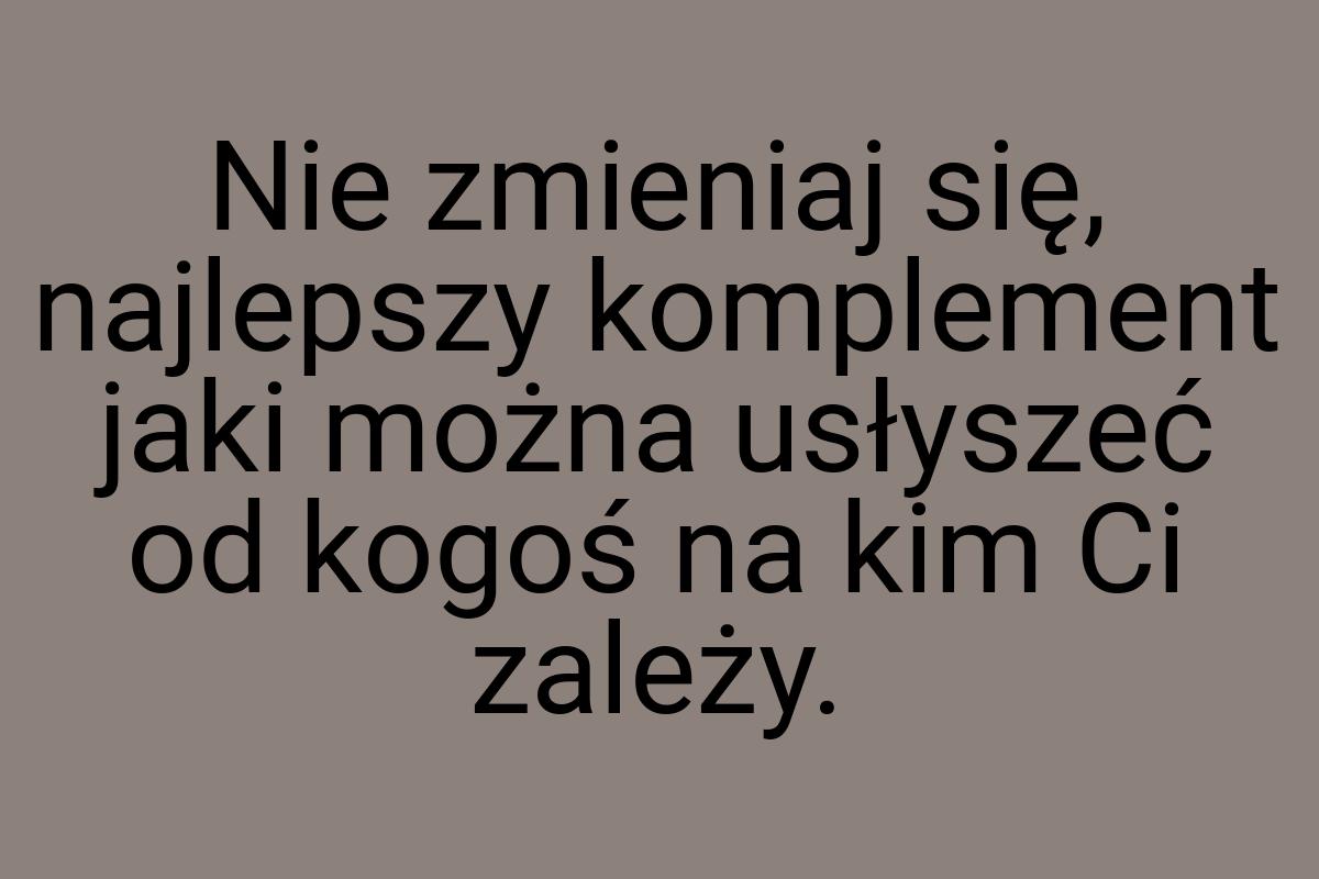 Nie zmieniaj się, najlepszy komplement jaki można usłyszeć