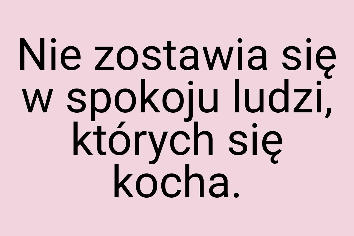 Nie zostawia się w spokoju ludzi, których się kocha