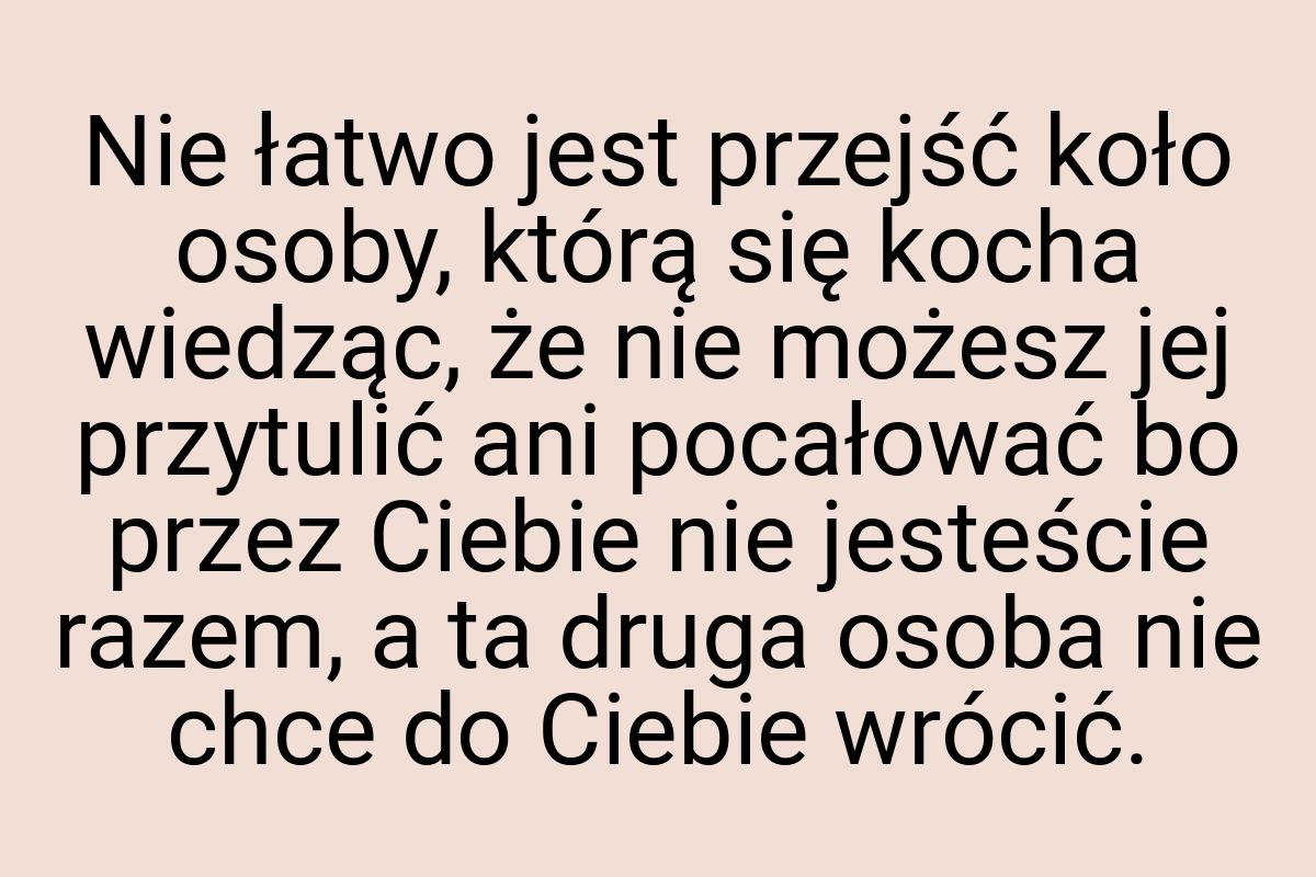 Nie łatwo jest przejść koło osoby, którą się kocha wiedząc