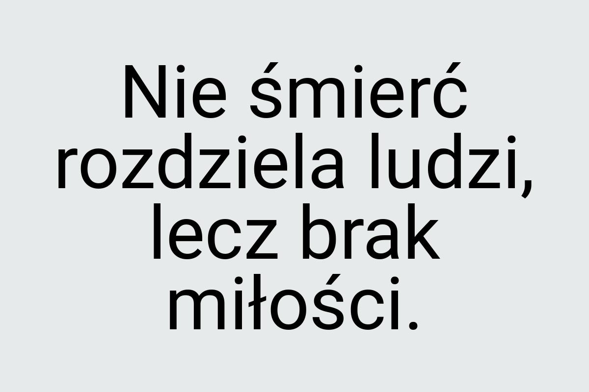 Nie śmierć rozdziela ludzi, lecz brak miłości