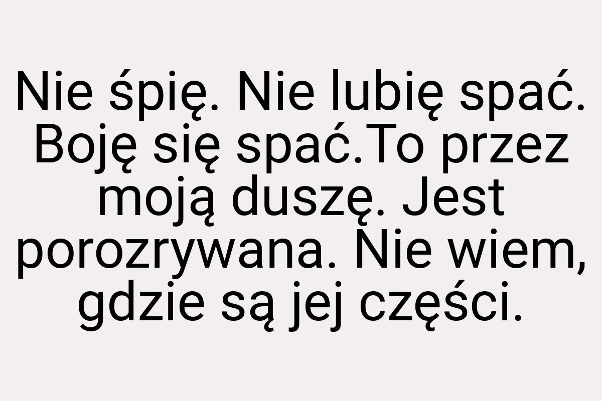 Nie śpię. Nie lubię spać. Boję się spać.To przez moją