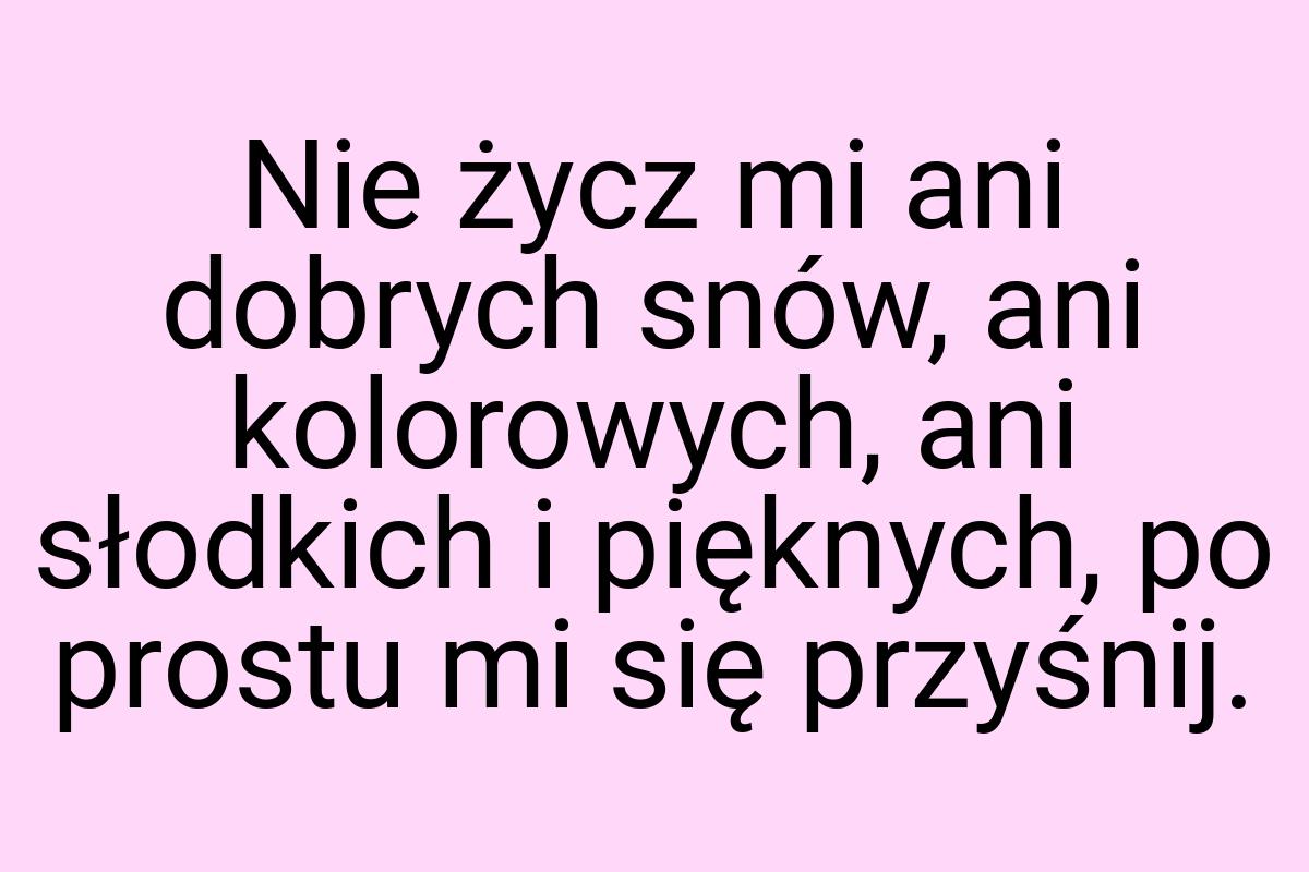 Nie życz mi ani dobrych snów, ani kolorowych, ani słodkich