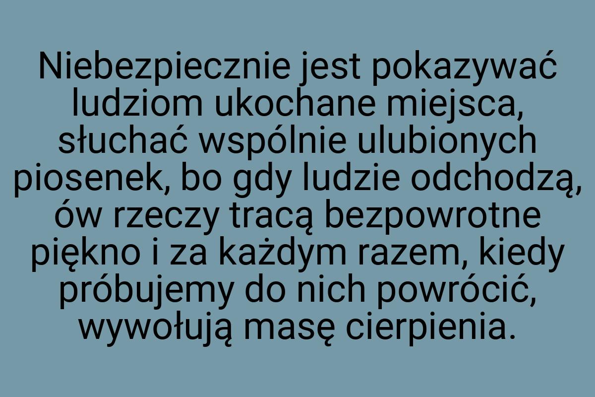 Niebezpiecznie jest pokazywać ludziom ukochane miejsca