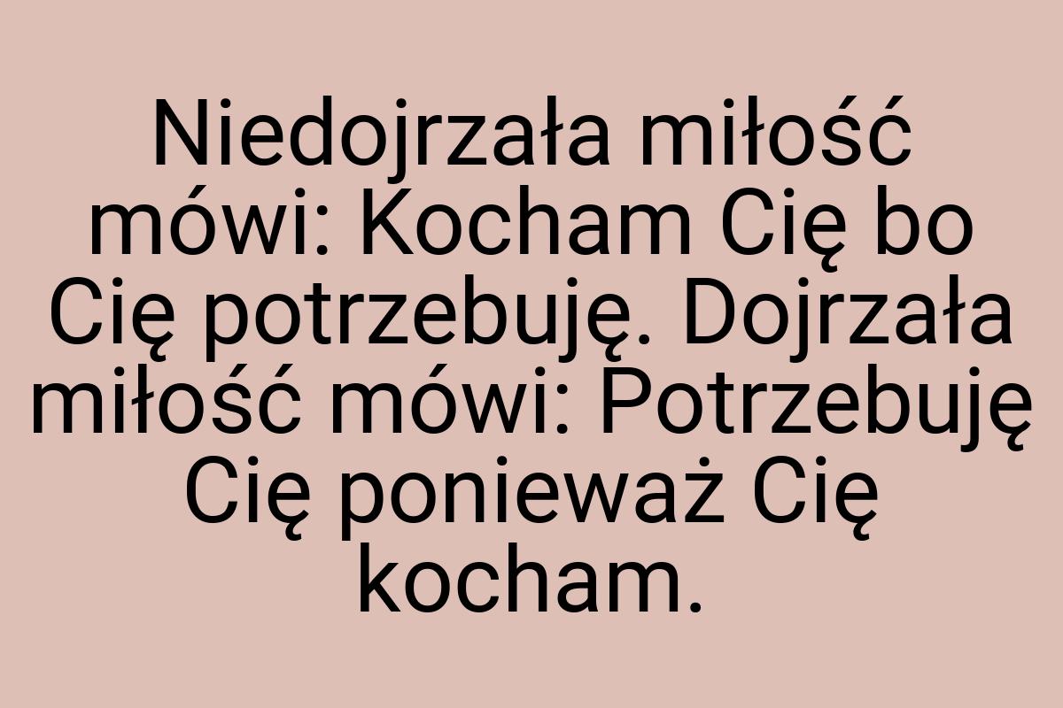 Niedojrzała miłość mówi: Kocham Cię bo Cię potrzebuję