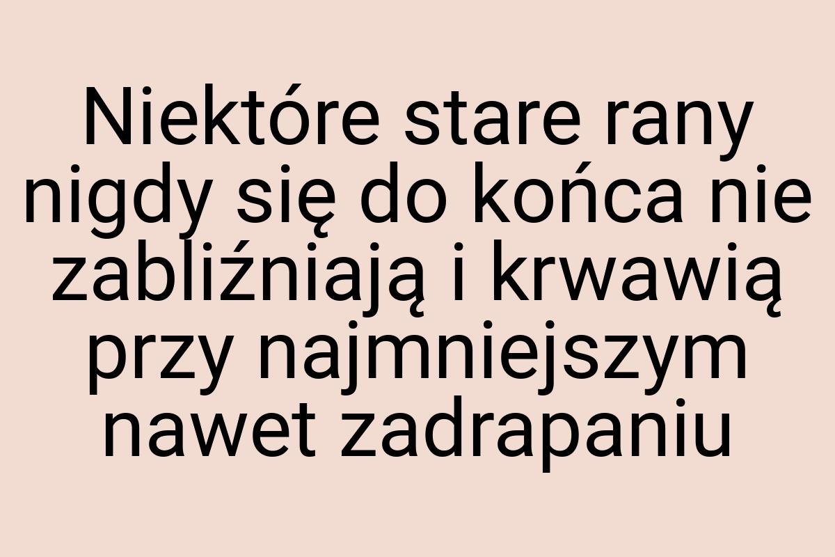 Niektóre stare rany nigdy się do końca nie zabliźniają i