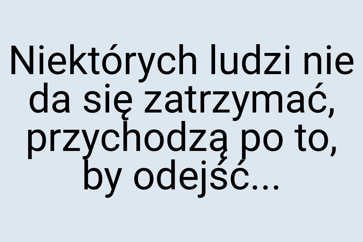 Niektórych ludzi nie da się zatrzymać, przychodzą po to, by