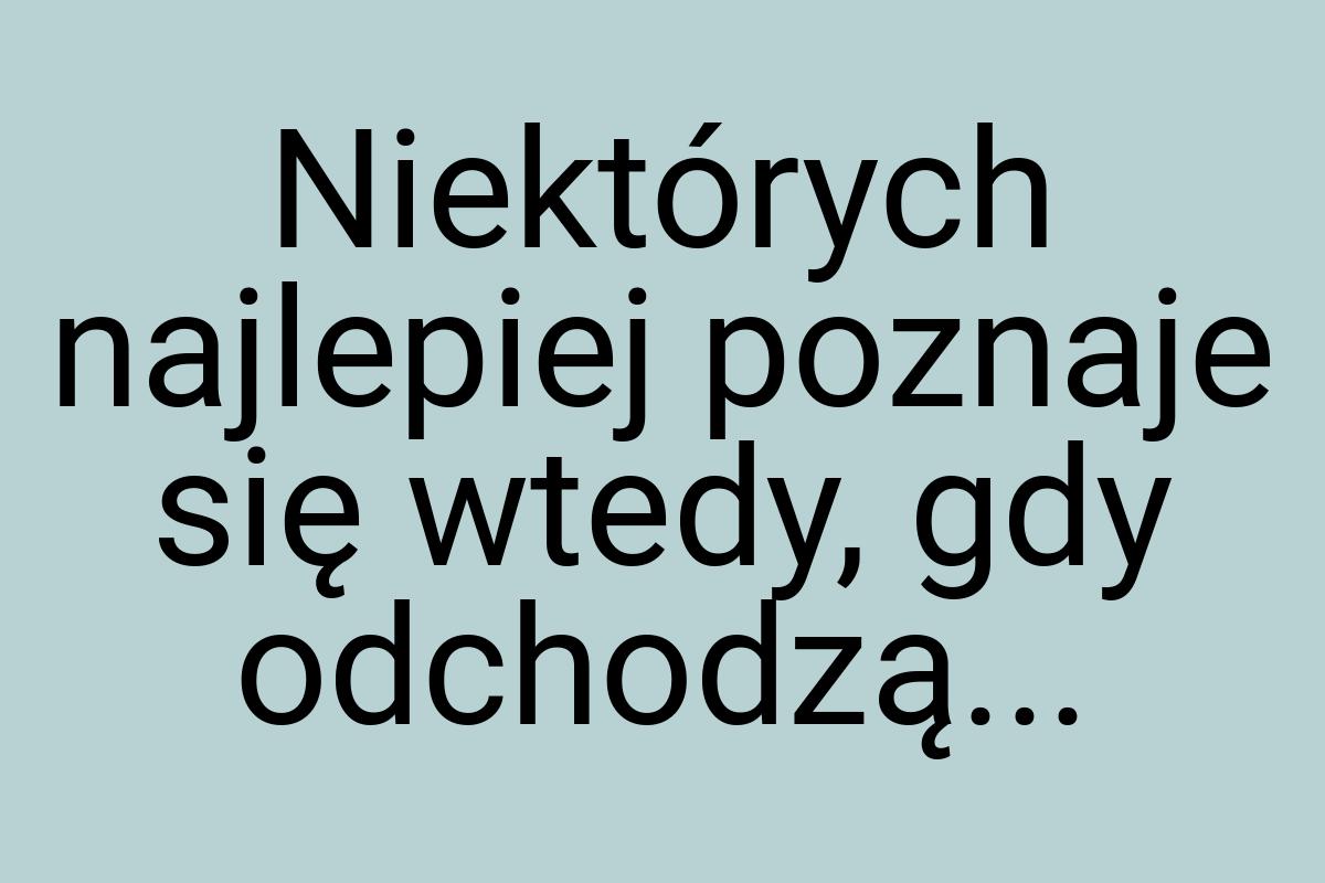 Niektórych najlepiej poznaje się wtedy, gdy odchodzą