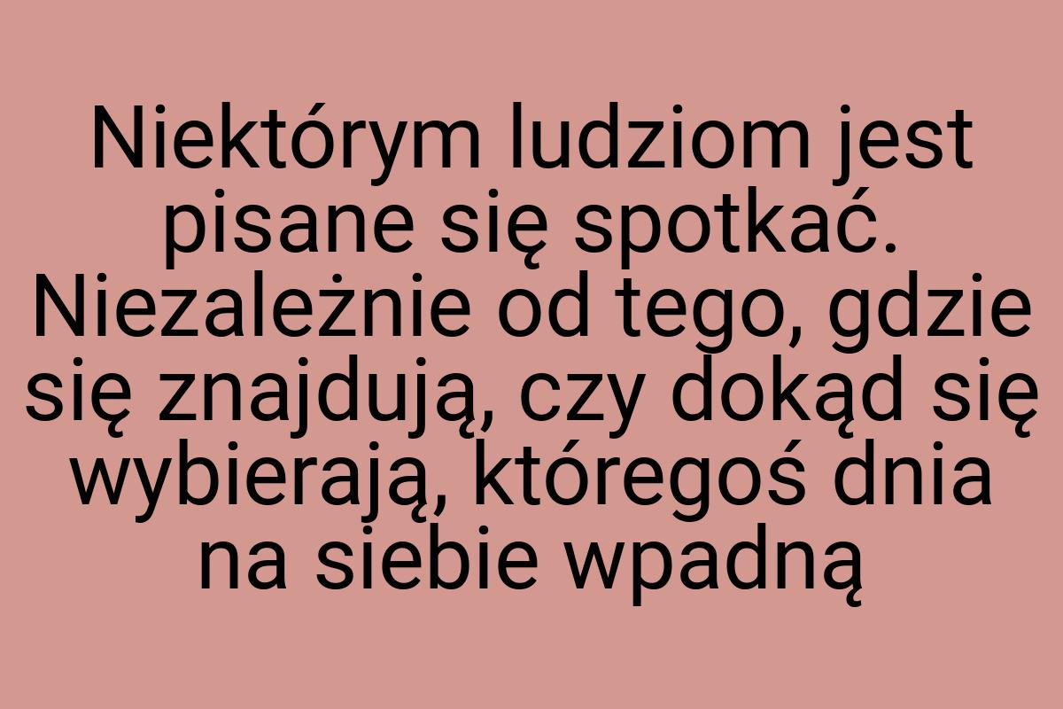 Niektórym ludziom jest pisane się spotkać. Niezależnie od