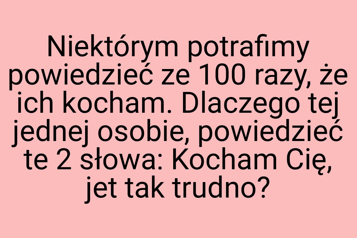 Niektórym potrafimy powiedzieć ze 100 razy, że ich kocham