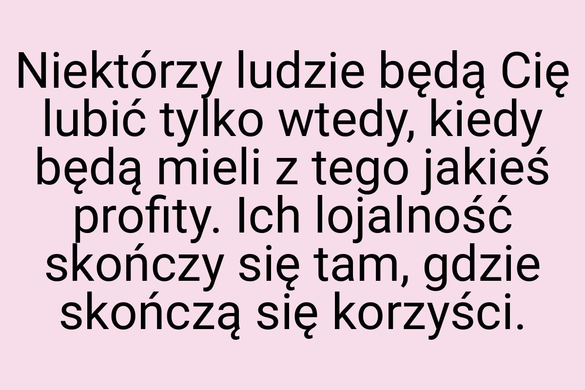 Niektórzy ludzie będą Cię lubić tylko wtedy, kiedy będą