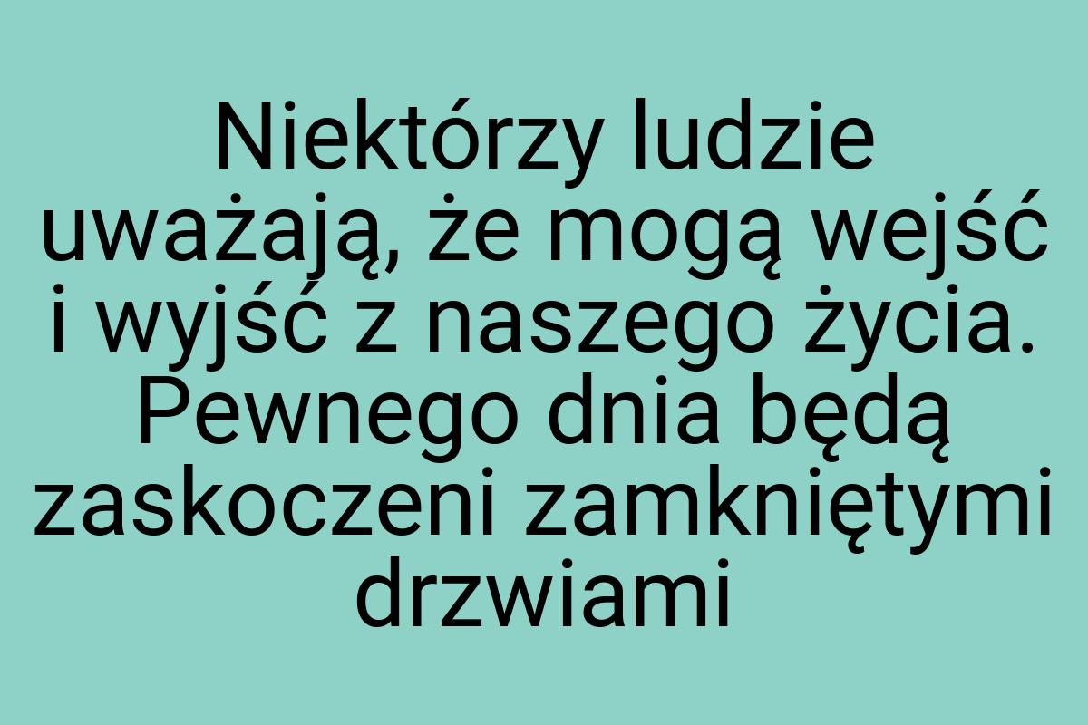 Niektórzy ludzie uważają, że mogą wejść i wyjść z naszego