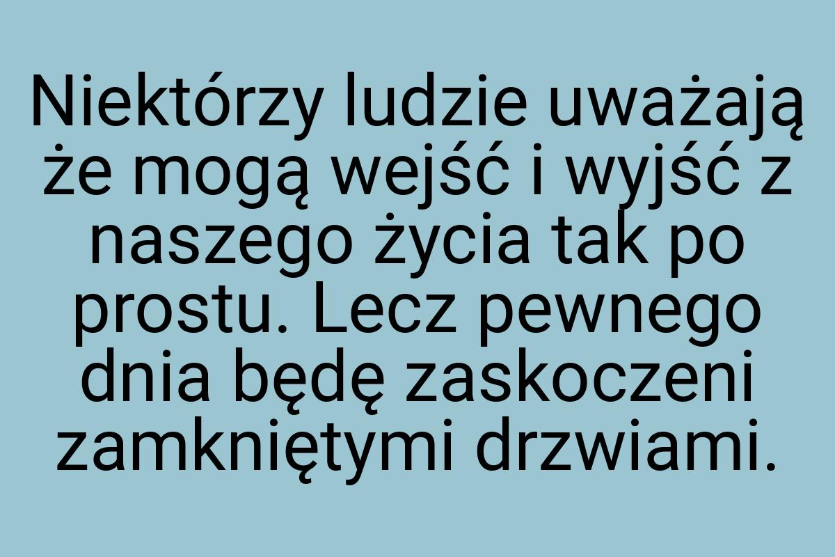 Niektórzy ludzie uważają że mogą wejść i wyjść z naszego