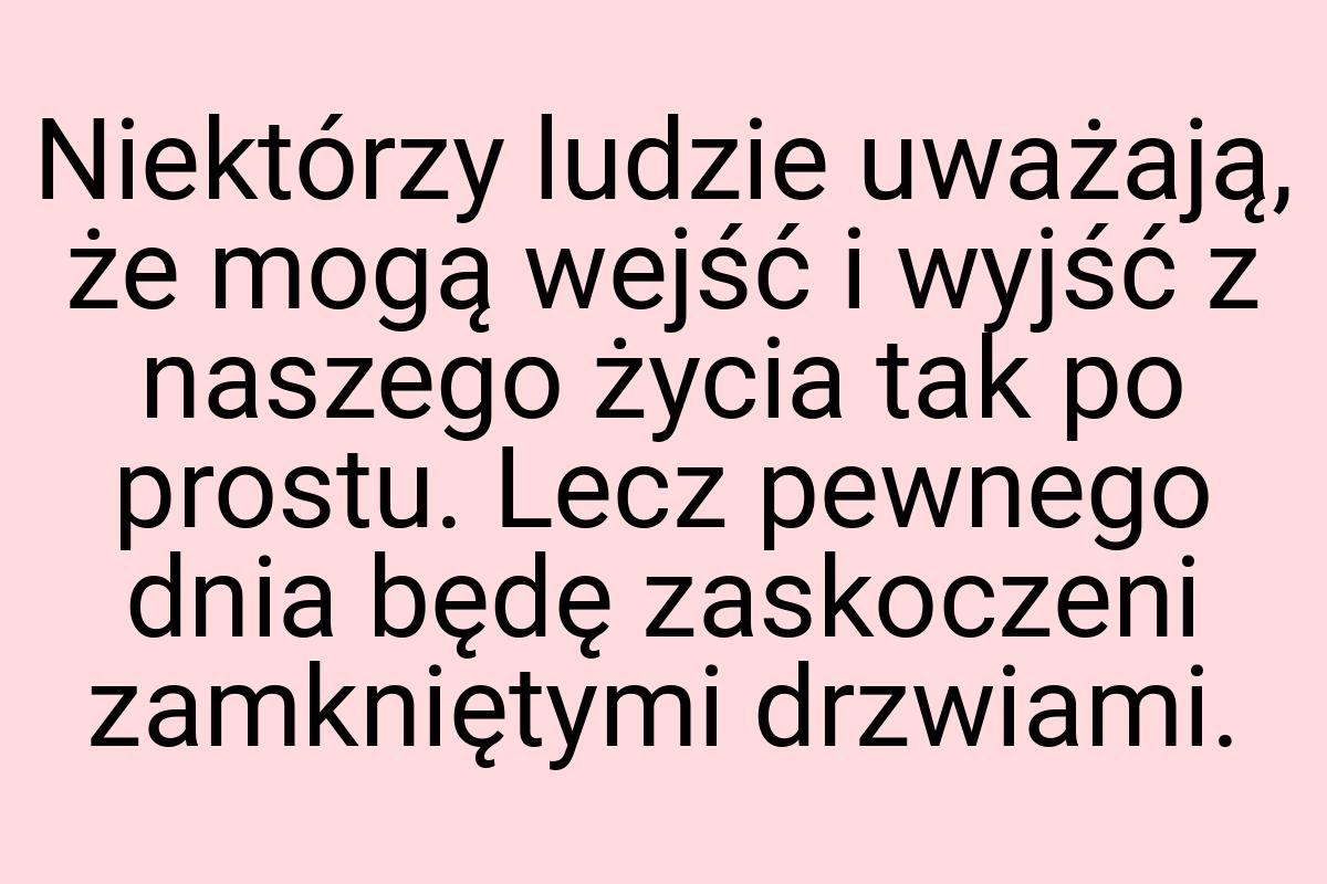 Niektórzy ludzie uważają, że mogą wejść i wyjść z naszego