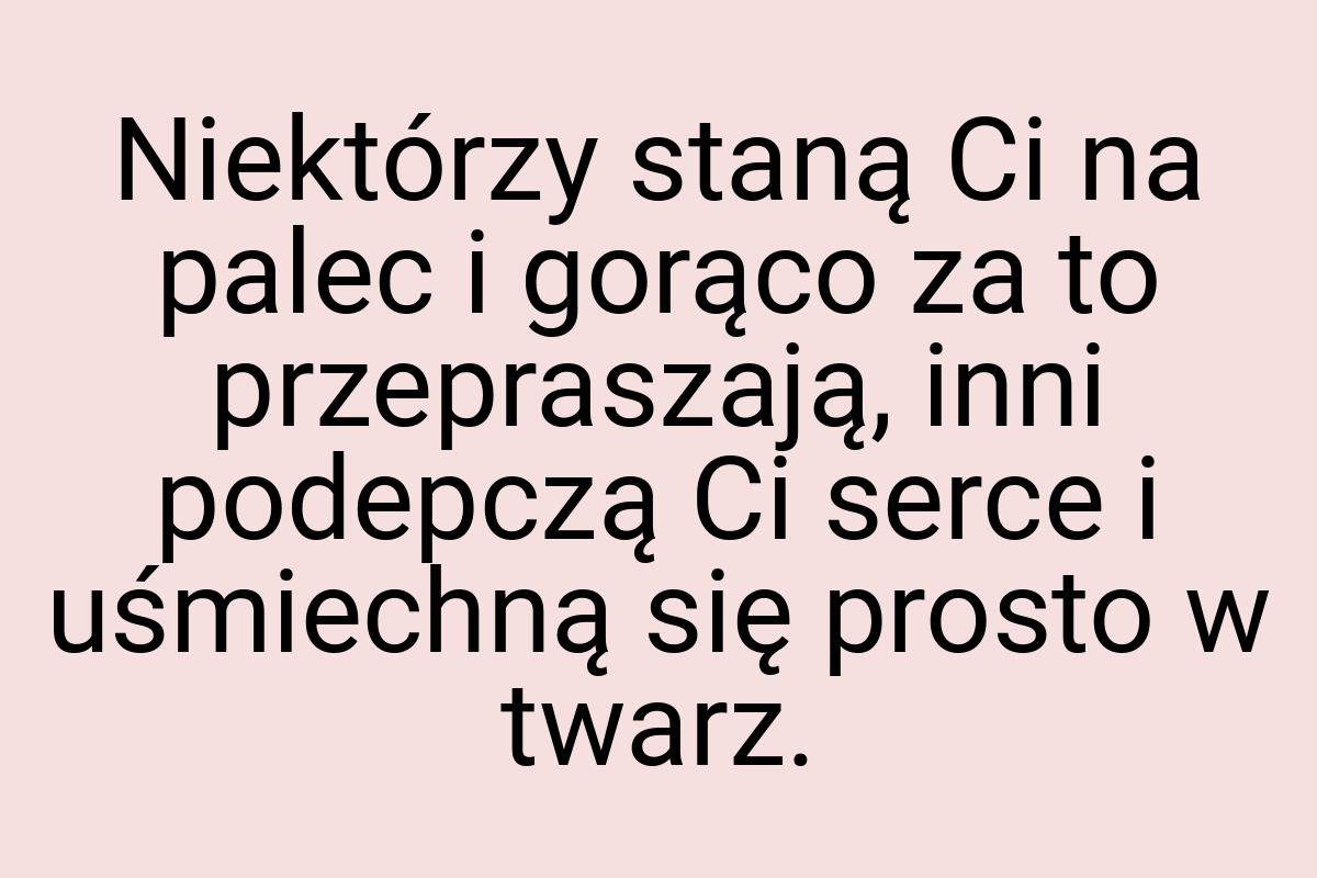 Niektórzy staną Ci na palec i gorąco za to przepraszają