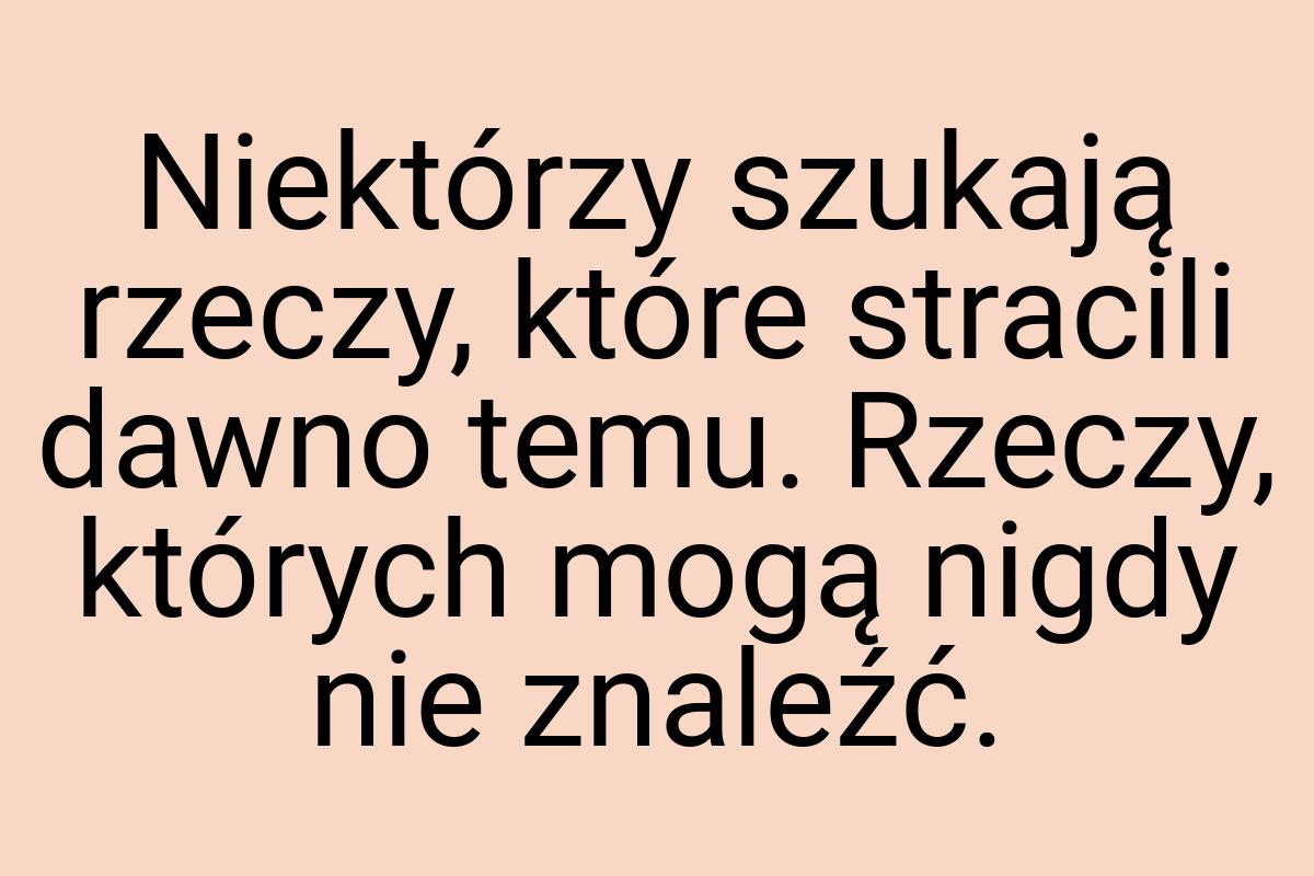 Niektórzy szukają rzeczy, które stracili dawno temu