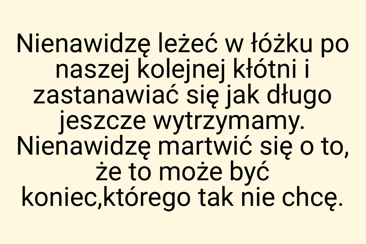 Nienawidzę leżeć w łóżku po naszej kolejnej kłótni i