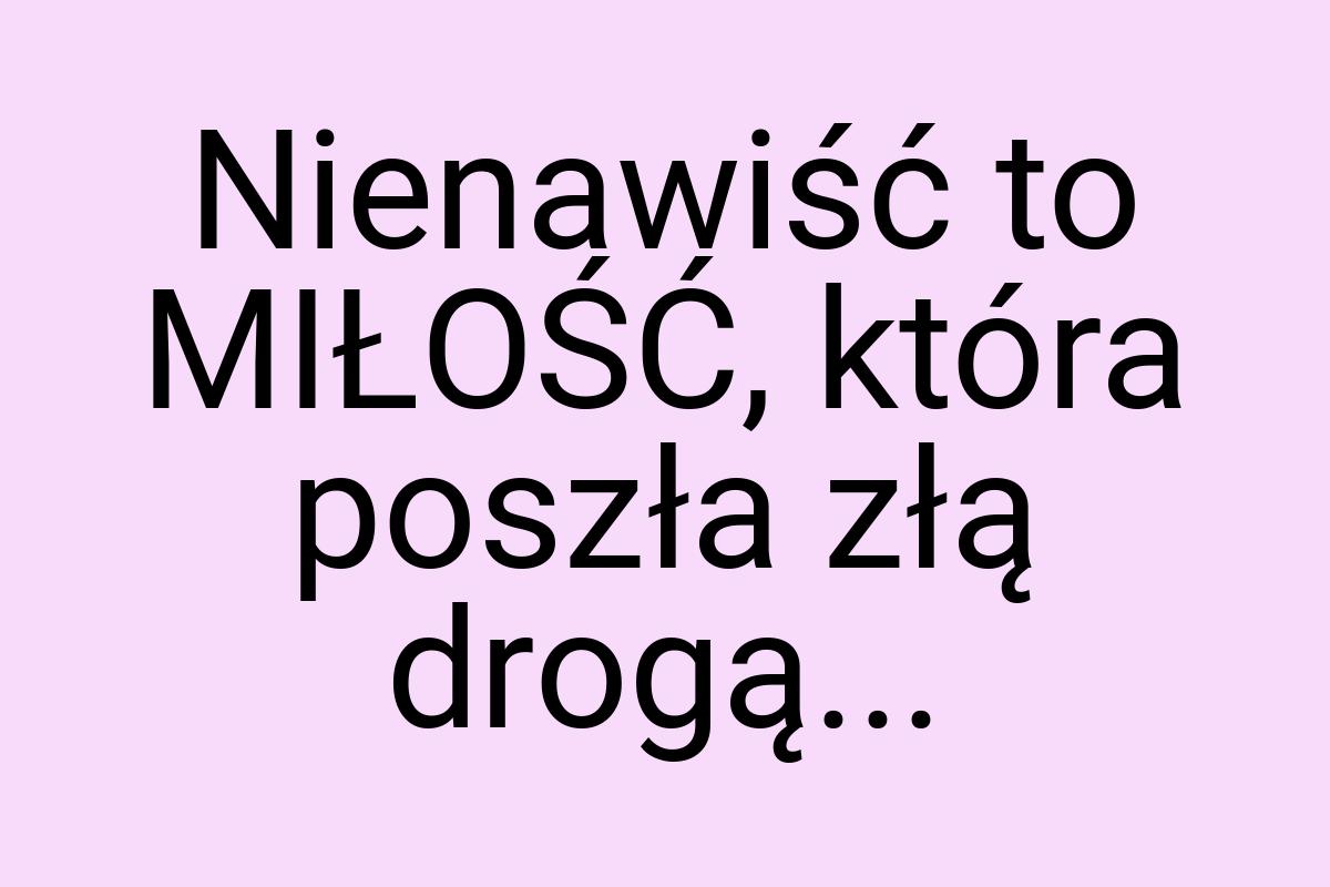 Nienawiść to MIŁOŚĆ, która poszła złą drogą