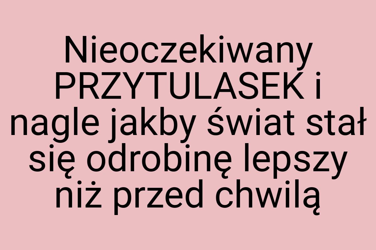 Nieoczekiwany PRZYTULASEK i nagle jakby świat stał się