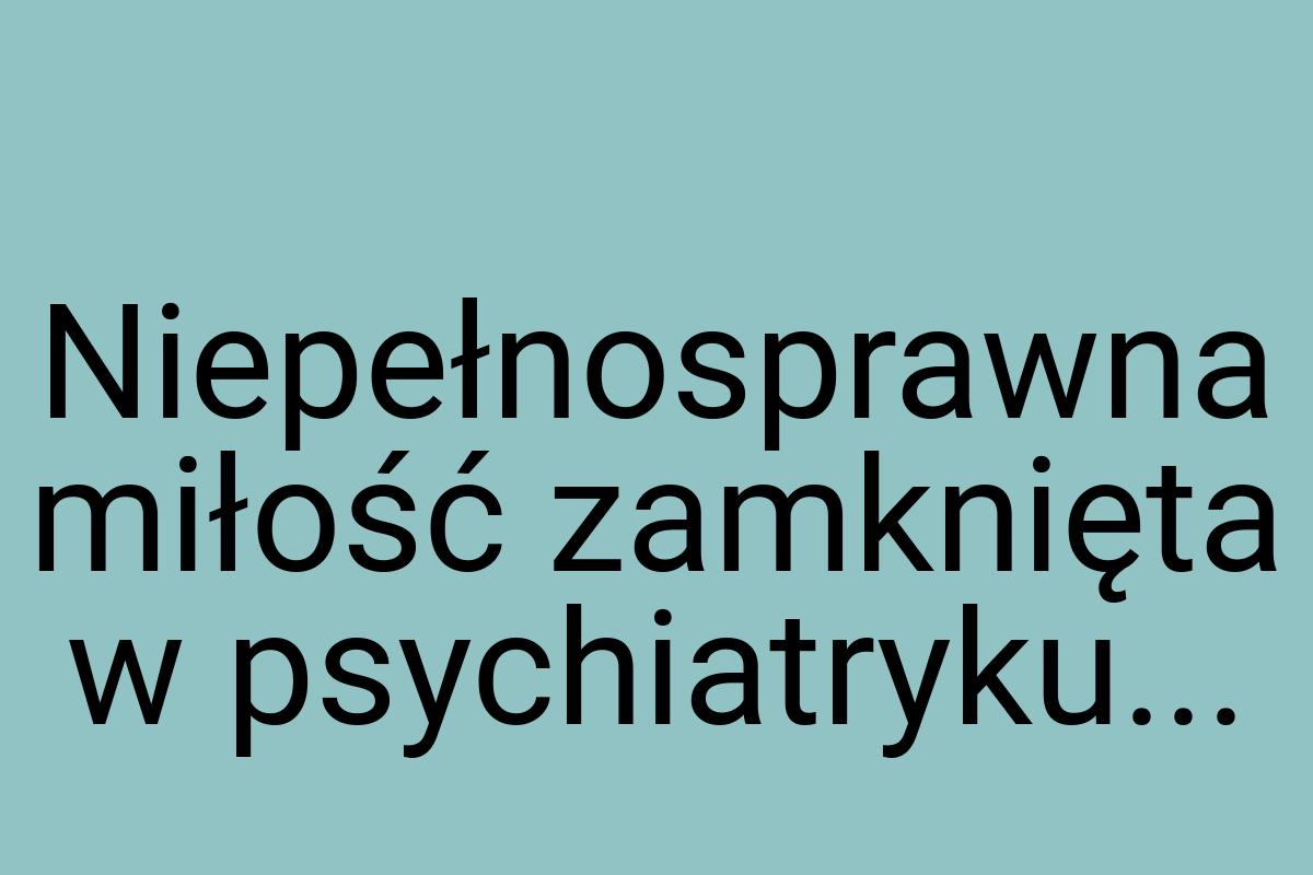 Niepełnosprawna miłość zamknięta w psychiatryku