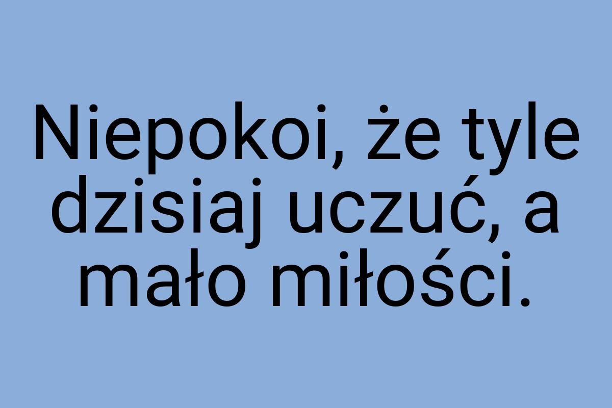 Niepokoi, że tyle dzisiaj uczuć, a mało miłości