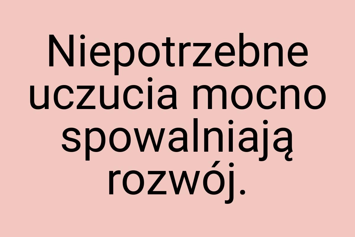 Niepotrzebne uczucia mocno spowalniają rozwój