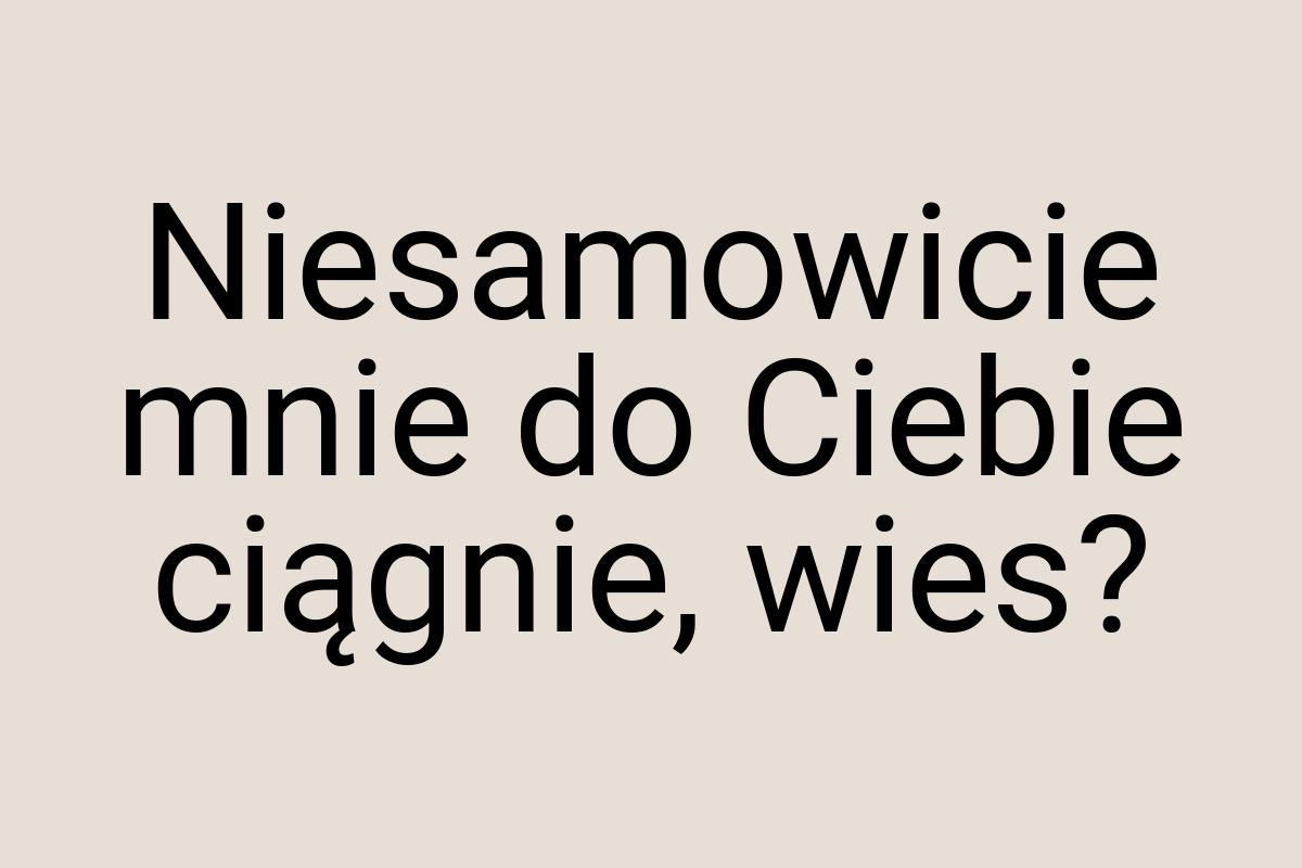 Niesamowicie mnie do Ciebie ciągnie, wies