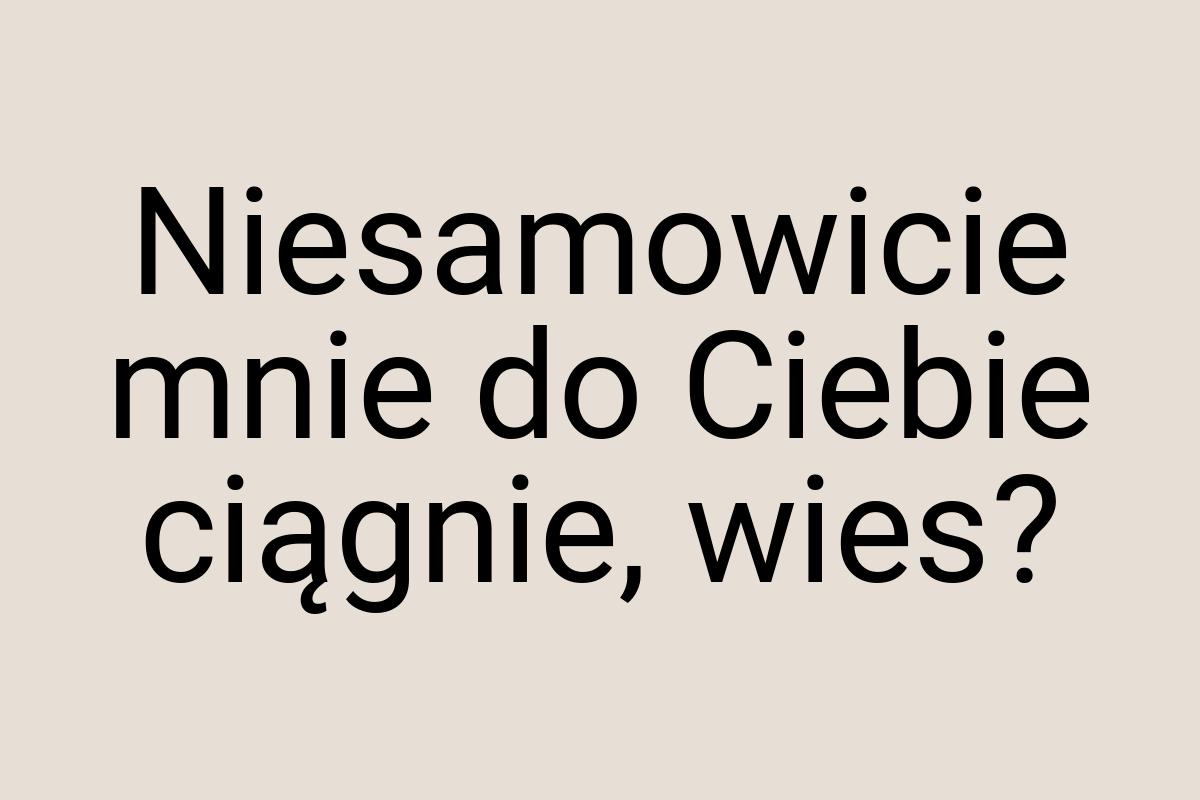 Niesamowicie mnie do Ciebie ciągnie, wies