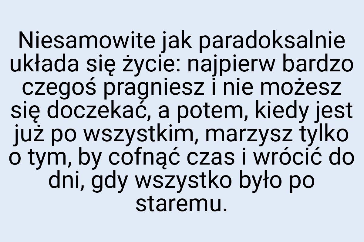 Niesamowite jak paradoksalnie układa się życie: najpierw