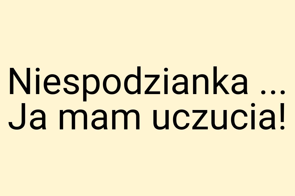 Niespodzianka ... Ja mam uczucia