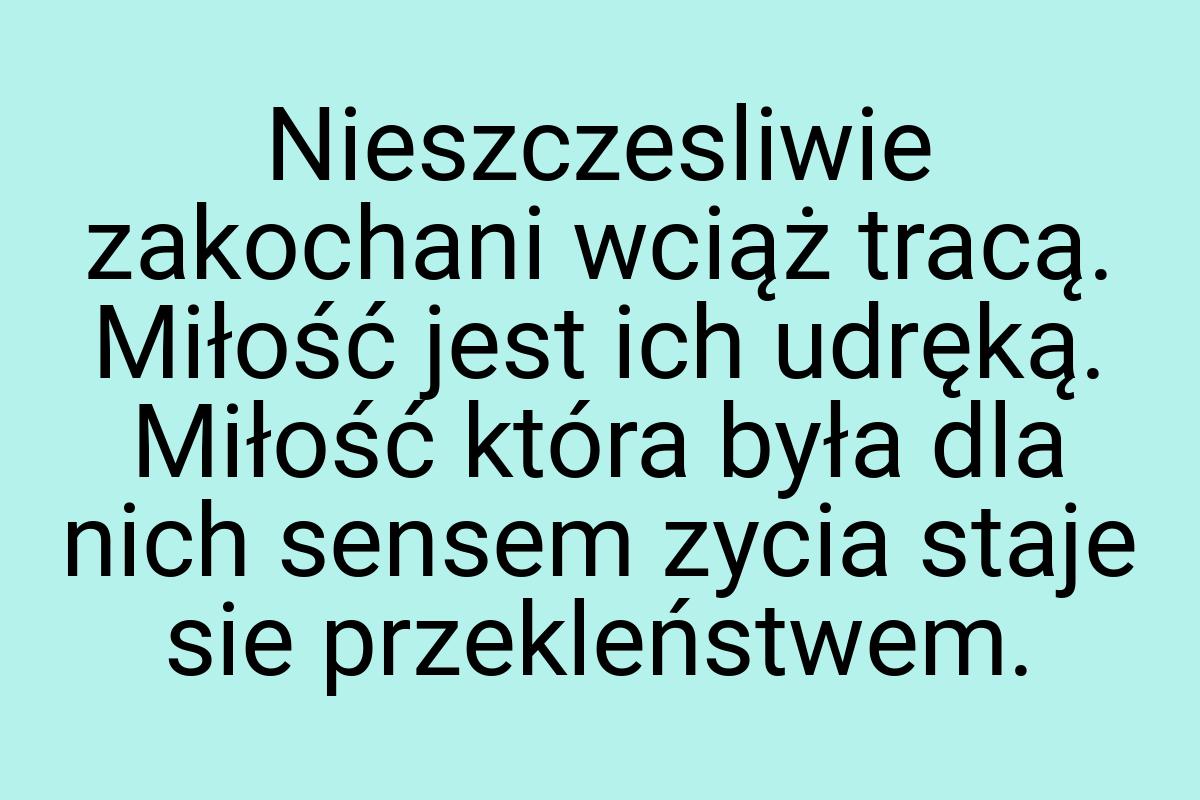 Nieszczesliwie zakochani wciąż tracą. Miłość jest ich