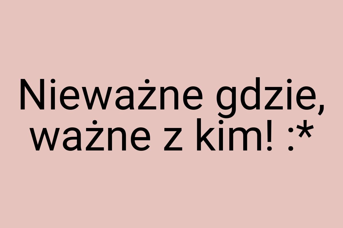 Nieważne gdzie, ważne z kim