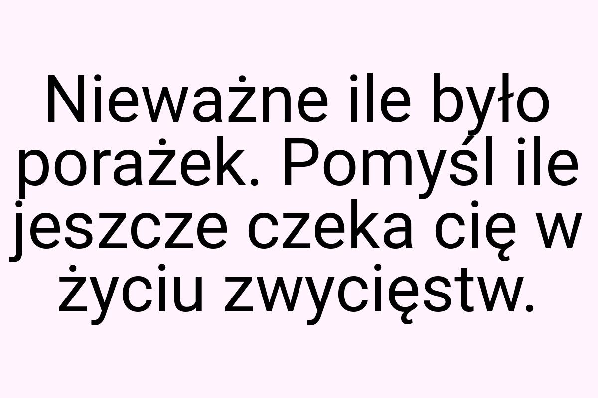 Nieważne ile było porażek. Pomyśl ile jeszcze czeka cię w