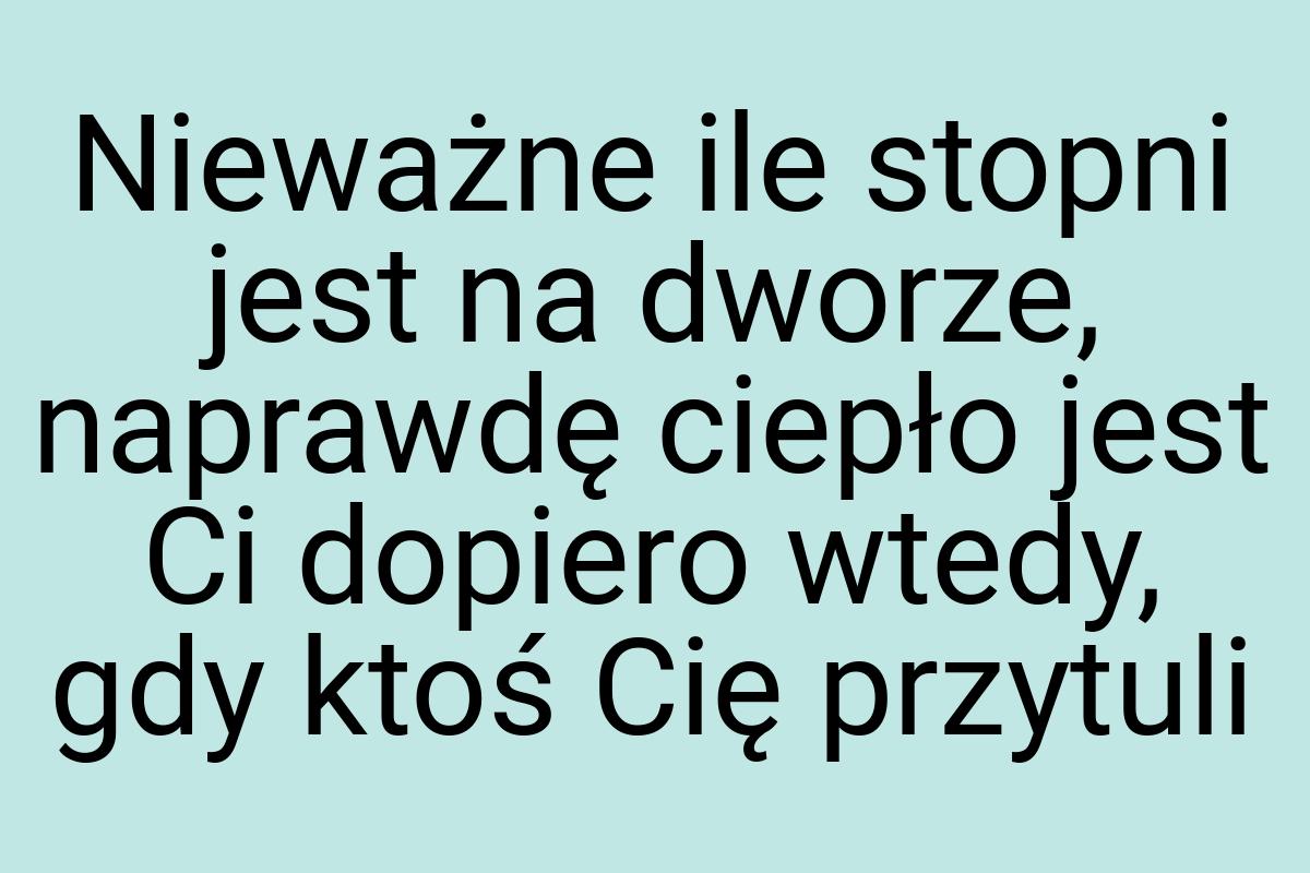 Nieważne ile stopni jest na dworze, naprawdę ciepło jest Ci