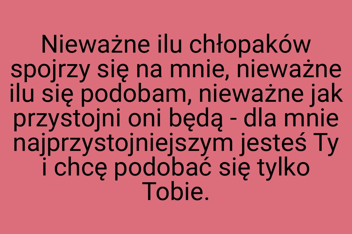 Nieważne ilu chłopaków spojrzy się na mnie, nieważne ilu