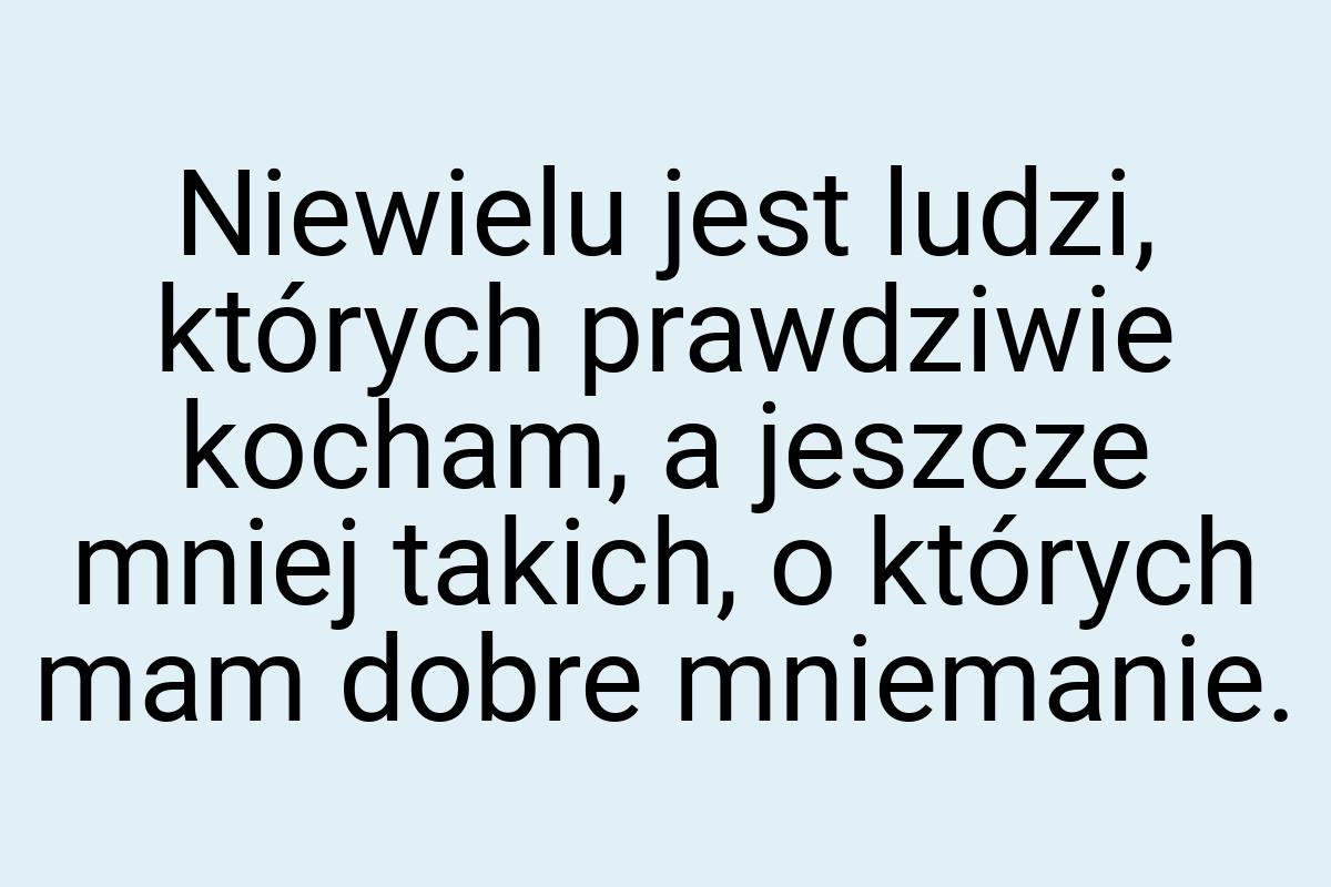 Niewielu jest ludzi, których prawdziwie kocham, a jeszcze