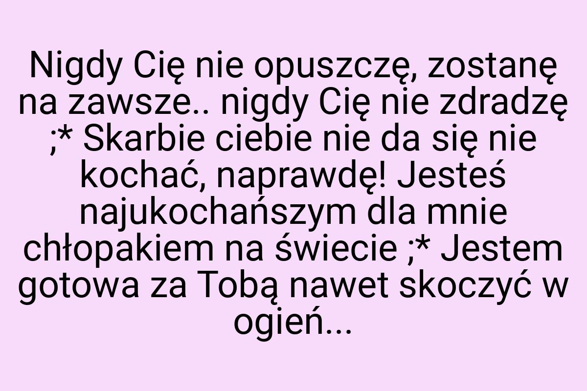 Nigdy Cię nie opuszczę, zostanę na zawsze.. nigdy Cię nie