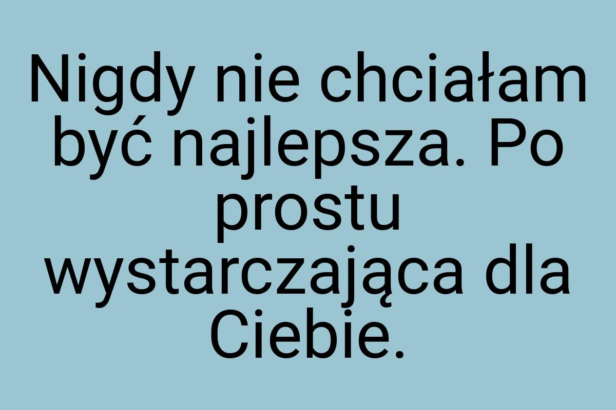 Nigdy nie chciałam być najlepsza. Po prostu wystarczająca