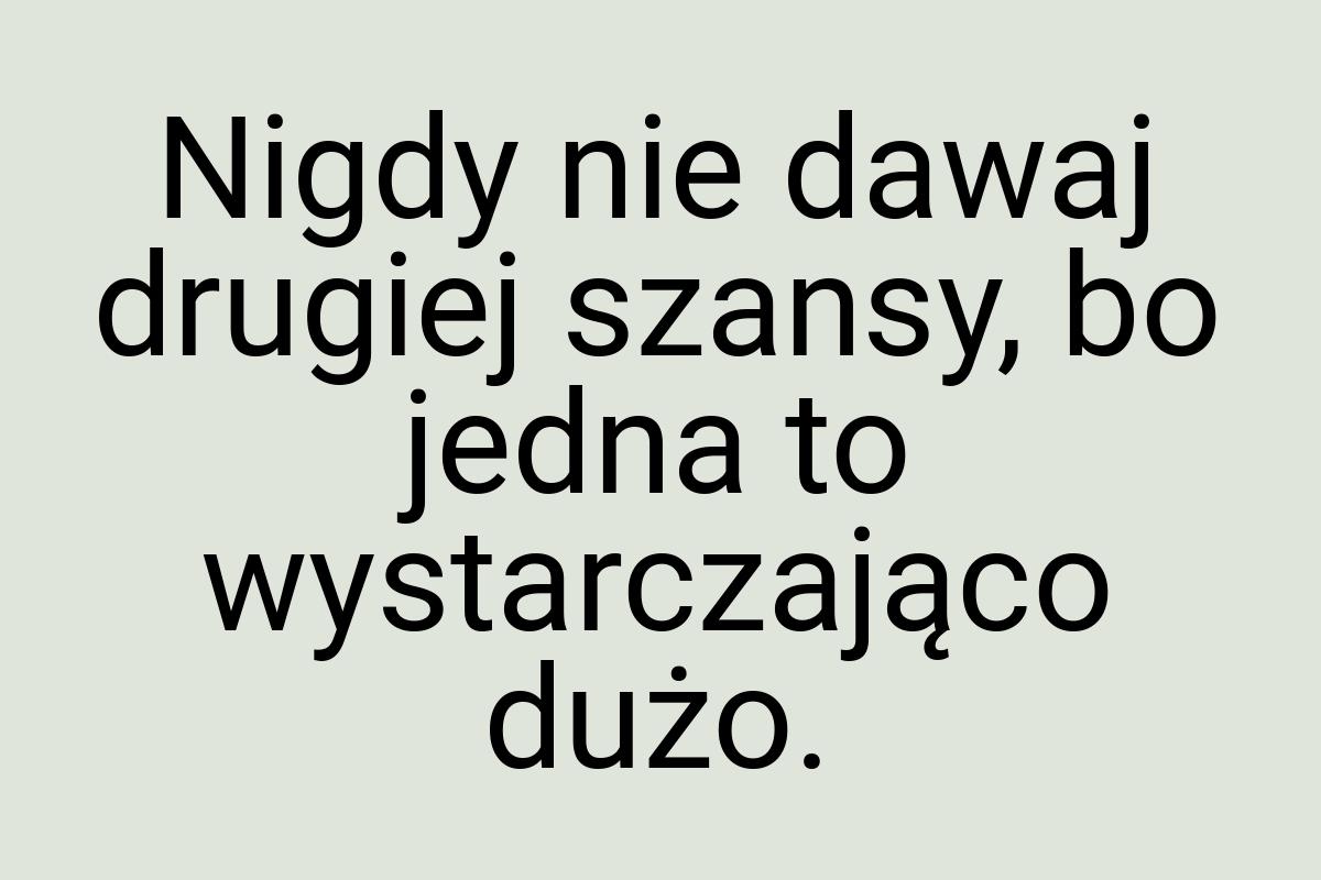 Nigdy nie dawaj drugiej szansy, bo jedna to wystarczająco