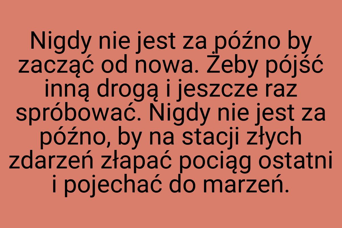 Nigdy nie jest za późno by zacząć od nowa. Żeby pójść inną