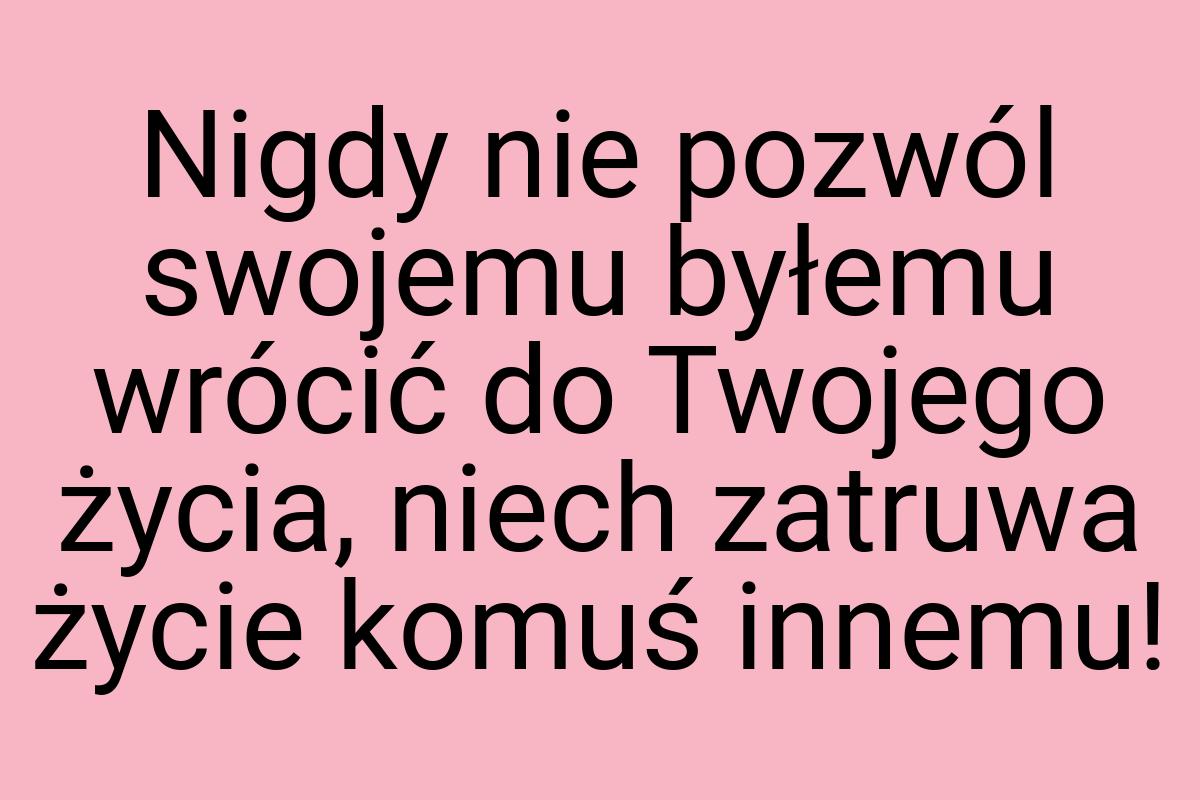 Nigdy nie pozwól swojemu byłemu wrócić do Twojego życia