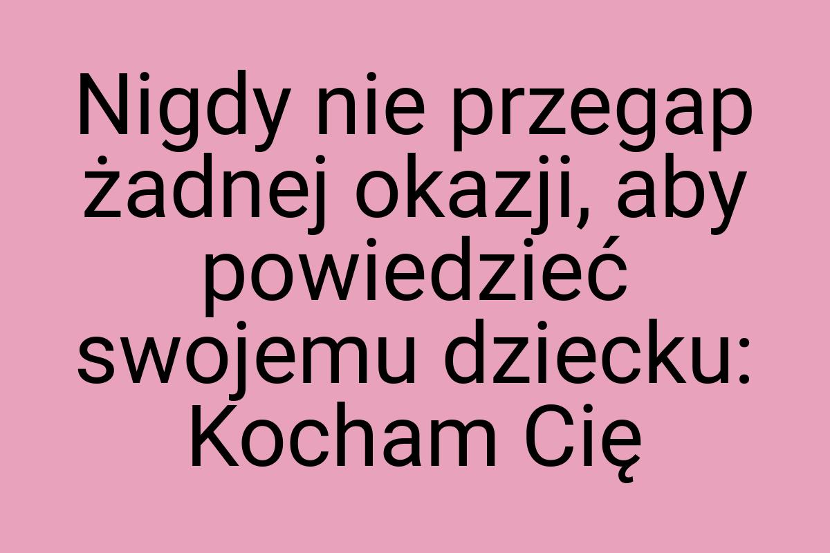 Nigdy nie przegap żadnej okazji, aby powiedzieć swojemu