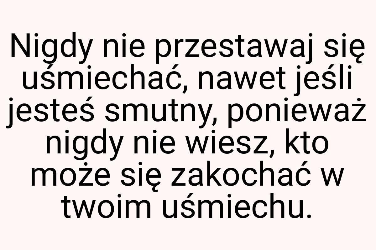 Nigdy nie przestawaj się uśmiechać, nawet jeśli jesteś