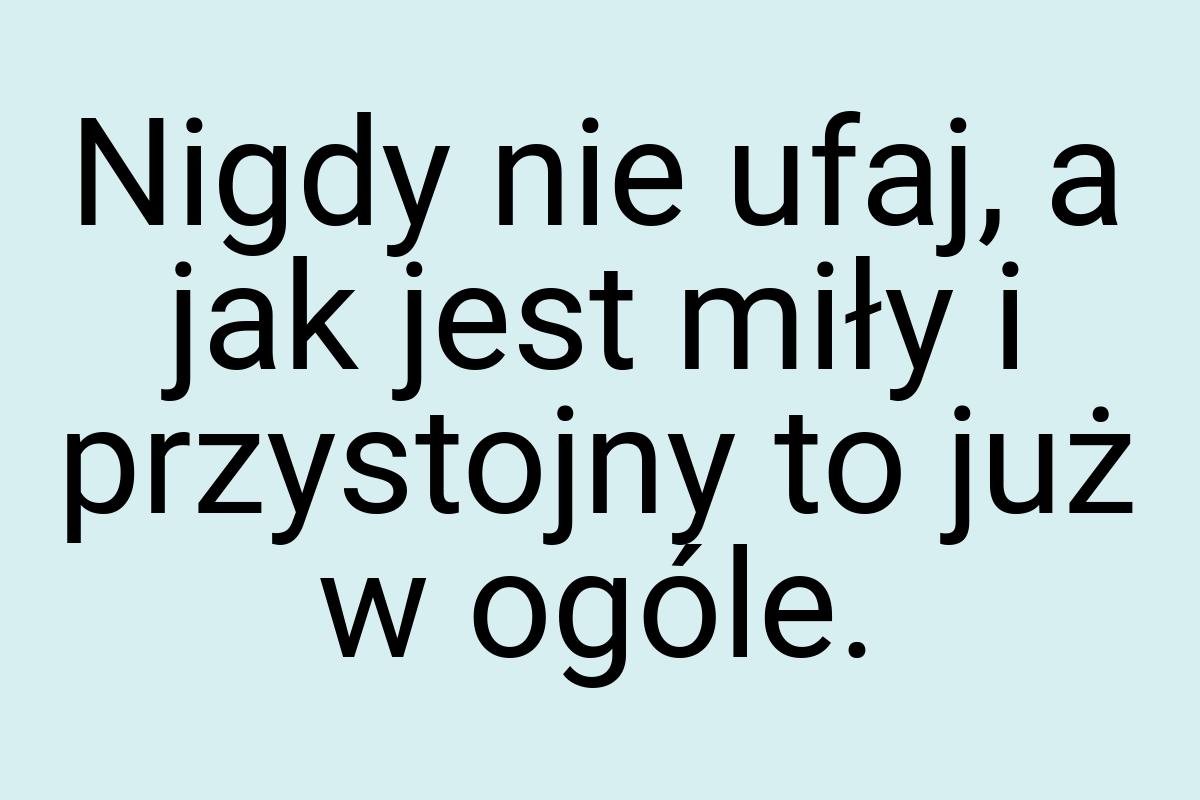 Nigdy nie ufaj, a jak jest miły i przystojny to już w ogóle