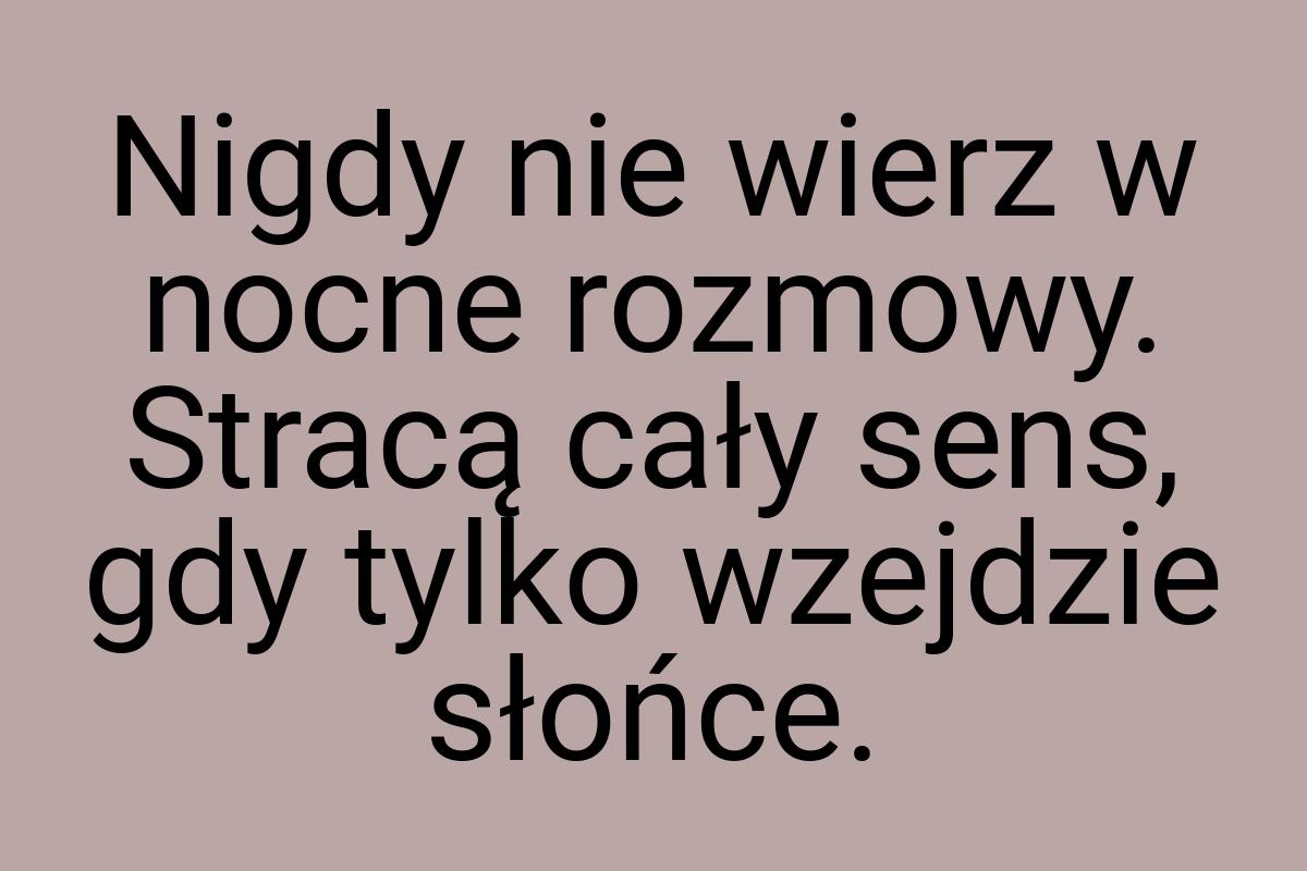 Nigdy nie wierz w nocne rozmowy. Stracą cały sens, gdy